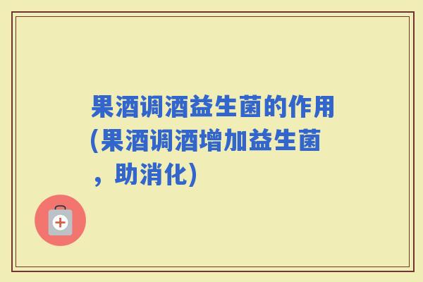 果酒调酒益生菌的作用(果酒调酒增加益生菌,助消化) 果酒调酒益生菌的作用(果酒调酒增加益生菌,助消化)