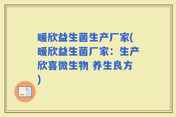 暖欣益生菌生产厂家(暖欣益生菌厂家：生产欣喜微生物 养生良方)
