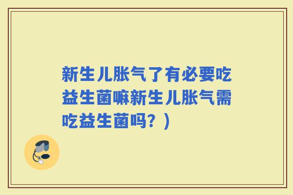 新生儿了有必要吃益生菌嘛新生儿需吃益生菌吗?) 新生儿了有必要吃益生菌嘛新生儿需吃益生菌吗?)