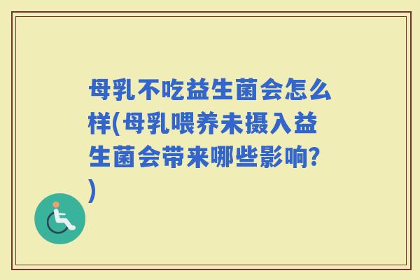 母乳不吃益生菌会怎么样(母乳喂养未摄入益生菌会带来哪些影响？)