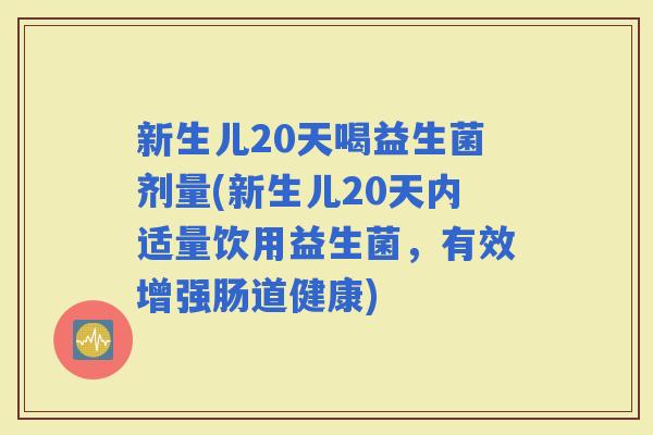 新生儿20天喝益生菌剂量(新生儿20天内适量饮用益生菌，有效增强肠道健康)