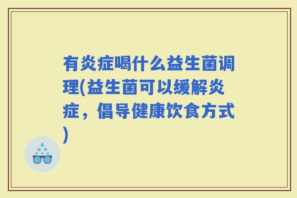 有喝什么益生菌调理(益生菌可以缓解,倡导健康饮食方式) 有喝什么益生菌调理(益生菌可以缓解,倡导健康饮食方式)