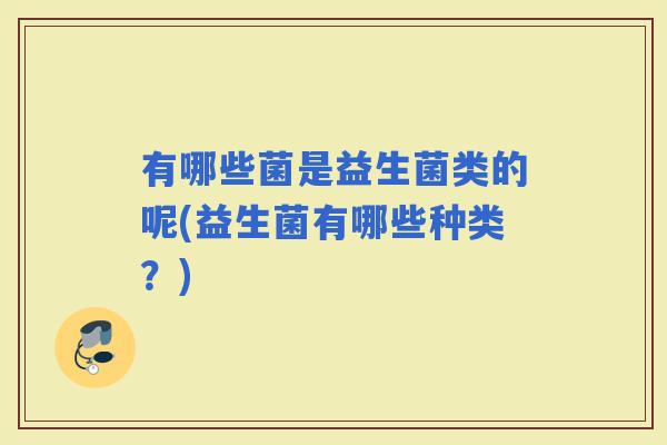 有哪些菌是益生菌类的呢(益生菌有哪些种类？)