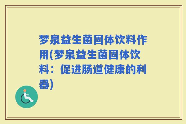 梦泉益生菌固体饮料作用(梦泉益生菌固体饮料：促进肠道健康的利器)