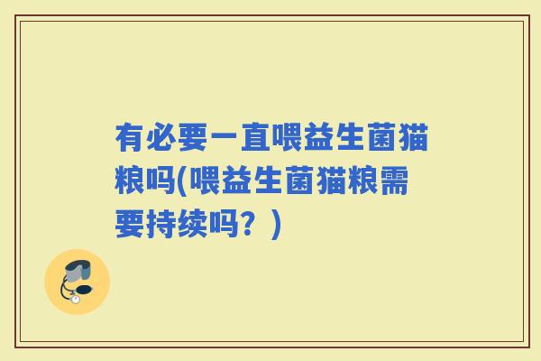 有必要一直喂益生菌猫粮吗(喂益生菌猫粮需要持续吗？)