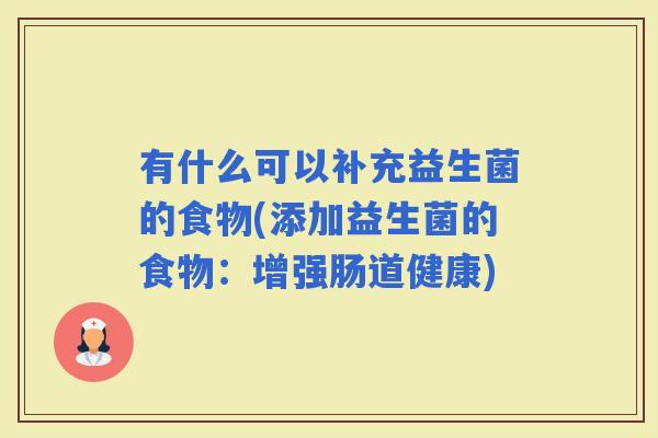 有什么可以补充益生菌的食物(添加益生菌的食物：增强肠道健康)
