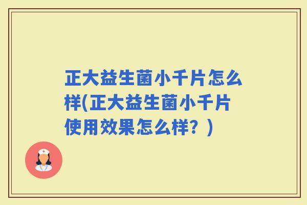 正大益生菌小千片怎么样(正大益生菌小千片使用效果怎么样？)