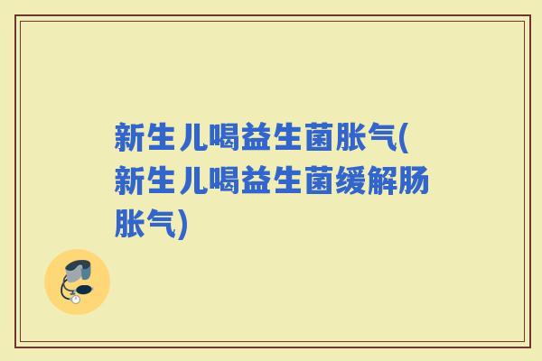 新生儿喝益生菌(新生儿喝益生菌缓解肠) 新生儿喝益生菌(新生儿喝益生菌缓解肠)