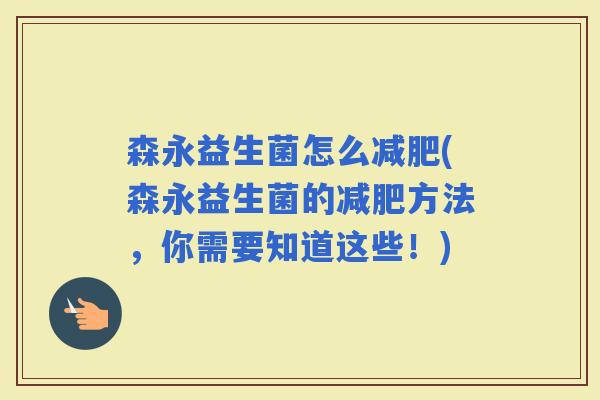 森永益生菌怎么(森永益生菌的方法，你需要知道这些！)
