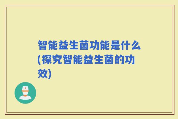 智能益生菌功能是什么(探究智能益生菌的功效)