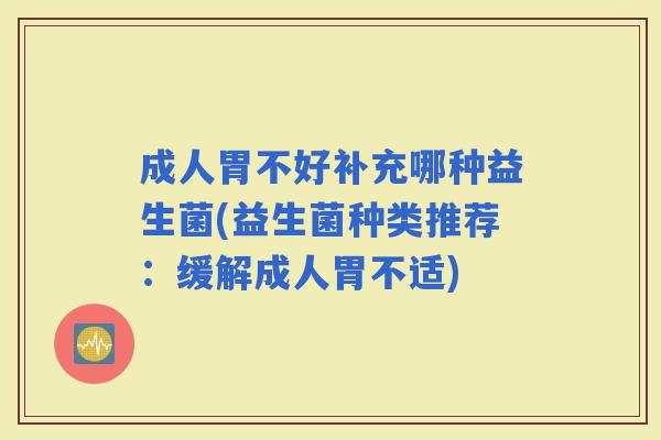 成人胃不好补充哪种益生菌(益生菌种类推荐：缓解成人胃不适)