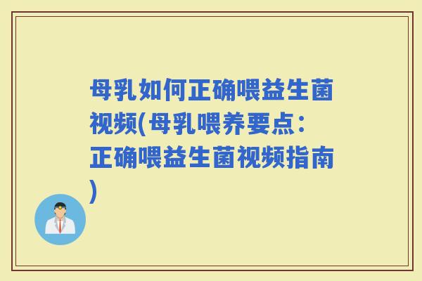 母乳如何正确喂益生菌视频(母乳喂养要点：正确喂益生菌视频指南)