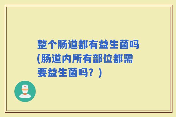 整个肠道都有益生菌吗(肠道内所有部位都需要益生菌吗？)