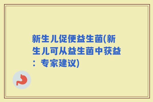 新生儿促便益生菌(新生儿可从益生菌中获益：专家建议)