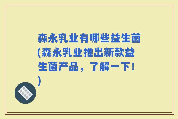 森永乳业有哪些益生菌(森永乳业推出新款益生菌产品，了解一下！)