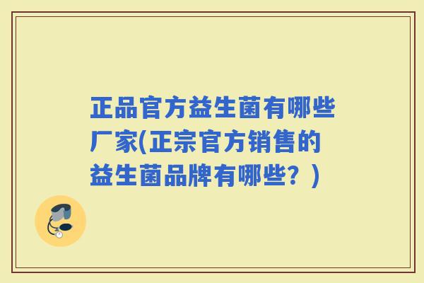 正品官方益生菌有哪些厂家(正宗官方销售的益生菌品牌有哪些?) 正品官方益生菌有哪些厂家(正宗官方销售的益生菌品牌有哪些?)
