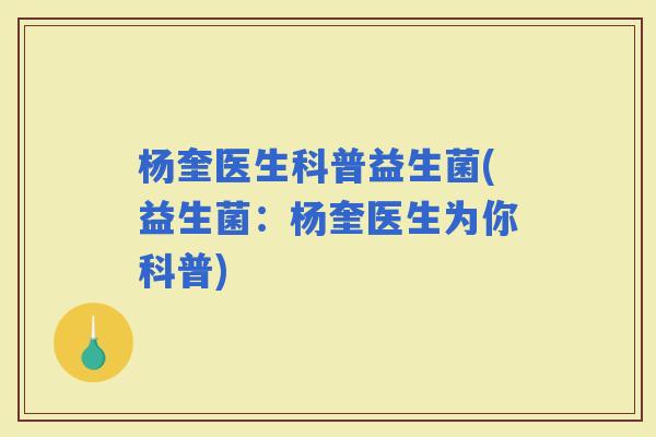 杨奎医生科普益生菌(益生菌：杨奎医生为你科普)