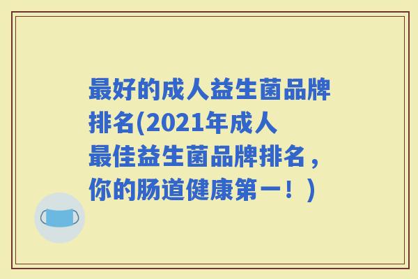 好的成人益生菌品牌排名(2021年成人佳益生菌品牌排名，你的肠道健康第一！)