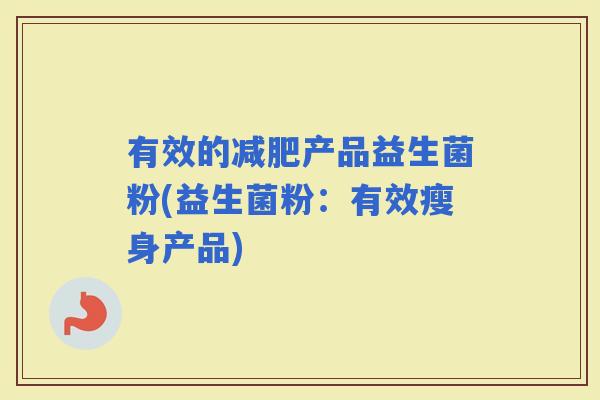 有效的产品益生菌粉(益生菌粉：有效瘦身产品)