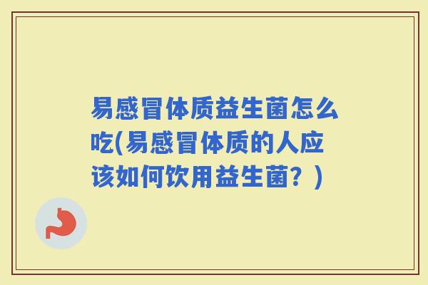 易体质益生菌怎么吃(易体质的人应该如何饮用益生菌?) 易体质益生菌怎么吃(易体质的人应该如何饮用益生菌?)