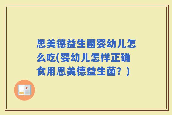 思美德益生菌婴幼儿怎么吃(婴幼儿怎样正确食用思美德益生菌？)