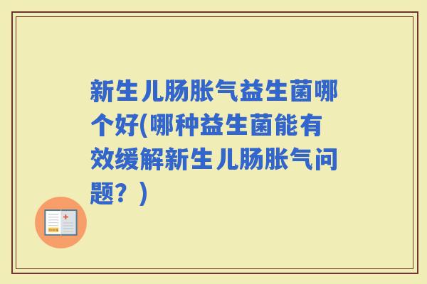 新生儿肠益生菌哪个好(哪种益生菌能有效缓解新生儿肠问题?) 新生儿肠益生菌哪个好(哪种益生菌能有效缓解新生儿肠问题?)