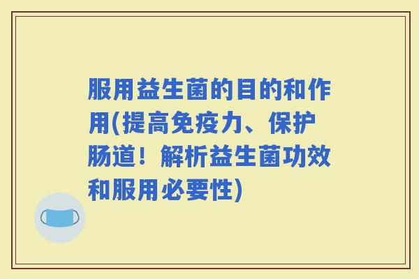 服用益生菌的目的和作用(提高力、保护肠道！解析益生菌功效和服用必要性)