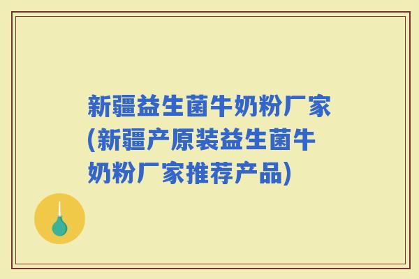 新疆益生菌牛奶粉厂家(新疆产原装益生菌牛奶粉厂家推荐产品)