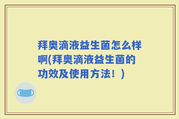 拜奥滴液益生菌怎么样啊(拜奥滴液益生菌的功效及使用方法!) 拜奥滴液益生菌怎么样啊(拜奥滴液益生菌的功效及使用方法!)