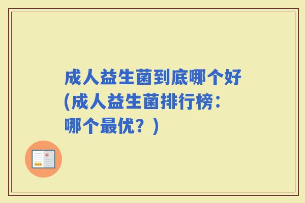 成人益生菌到底哪个好(成人益生菌排行榜：哪个优？)