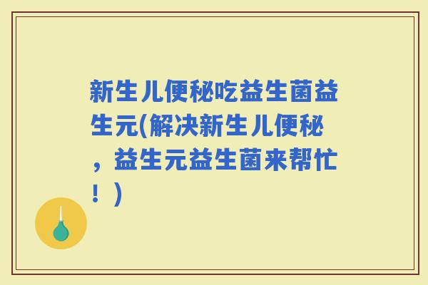 新生儿吃益生菌益生元(解决新生儿,益生元益生菌来帮忙!) 新生儿吃益生菌益生元(解决新生儿,益生元益生菌来帮忙!)