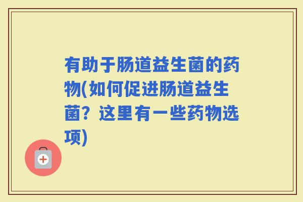 有助于肠道益生菌的(如何促进肠道益生菌?这里有一些选项) 有助于肠道益生菌的(如何促进肠道益生菌?这里有一些选项)