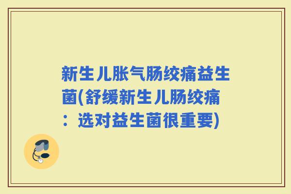 新生儿肠绞痛益生菌(舒缓新生儿肠绞痛：选对益生菌很重要)