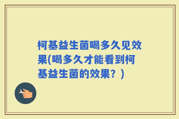 柯基益生菌喝多久见效果(喝多久才能看到柯基益生菌的效果？)