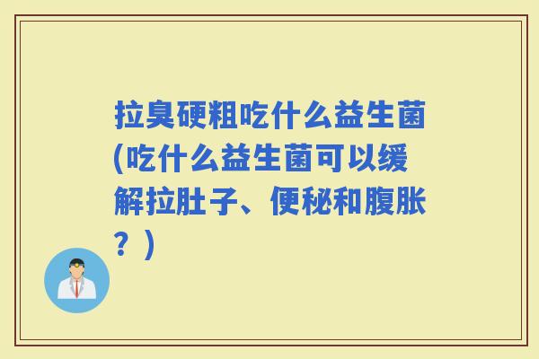 拉臭硬粗吃什么益生菌(吃什么益生菌可以缓解拉肚子、和？)