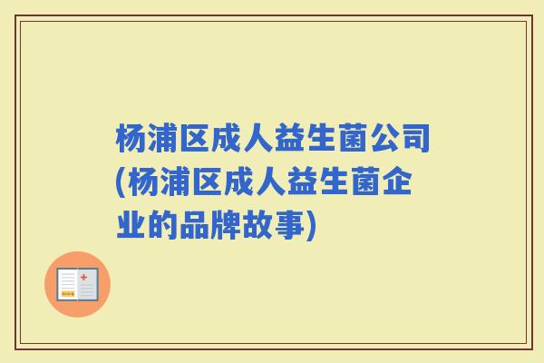 杨浦区成人益生菌公司(杨浦区成人益生菌企业的品牌故事) 杨浦区成人益生菌公司(杨浦区成人益生菌企业的品牌故事)