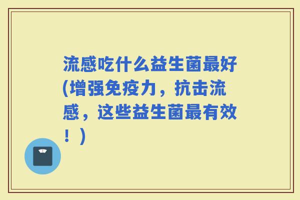 吃什么益生菌好(增强力，抗击，这些益生菌有效！)