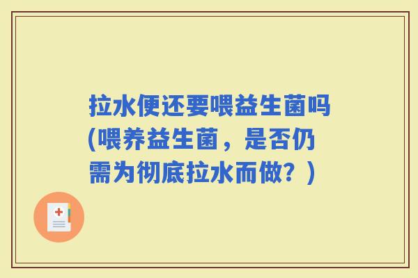 拉水便还要喂益生菌吗(喂养益生菌，是否仍需为彻底拉水而做？)