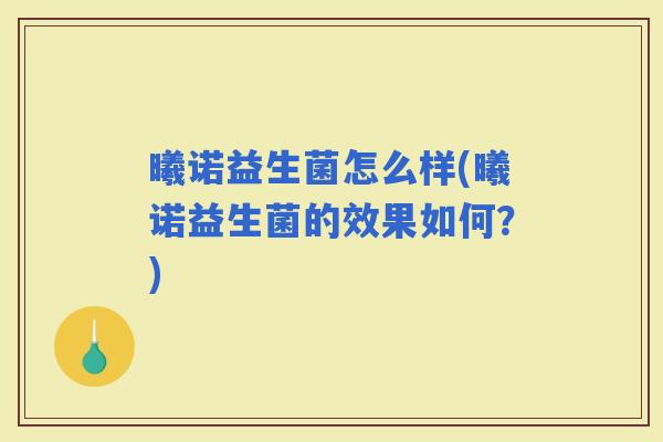 曦诺益生菌怎么样(曦诺益生菌的效果如何？)