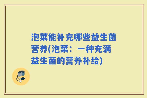 泡菜能补充哪些益生菌营养(泡菜:一种充满益生菌的营养补给) 泡菜能补充哪些益生菌营养(泡菜:一种充满益生菌的营养补给)
