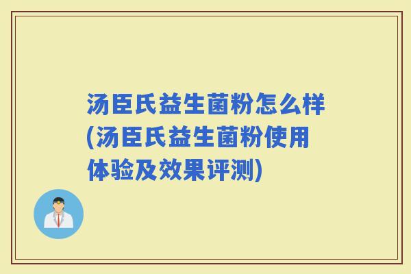 汤臣氏益生菌粉怎么样(汤臣氏益生菌粉使用体验及效果评测) 汤臣氏益生菌粉怎么样(汤臣氏益生菌粉使用体验及效果评测)
