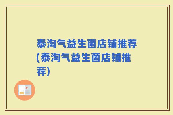 泰淘气益生菌店铺推荐(泰淘气益生菌店铺推荐) 泰淘气益生菌店铺推荐(泰淘气益生菌店铺推荐)
