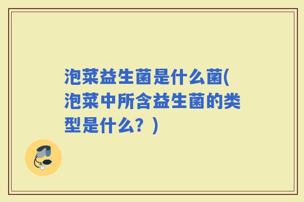 泡菜益生菌是什么菌(泡菜中所含益生菌的类型是什么?) 泡菜益生菌是什么菌(泡菜中所含益生菌的类型是什么?)