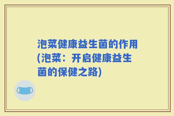 泡菜健康益生菌的作用(泡菜：开启健康益生菌的保健之路)