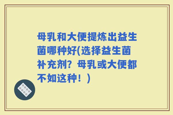 母乳和大便提炼出益生菌哪种好(选择益生菌补充剂？母乳或大便都不如这种！)
