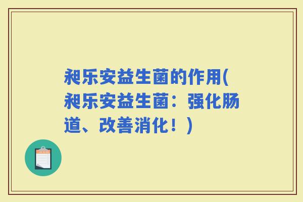 昶乐安益生菌的作用(昶乐安益生菌：强化肠道、改善消化！)