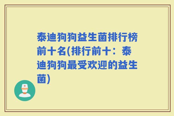 泰迪狗狗益生菌排行榜前十名(排行前十:泰迪狗狗受欢迎的益生菌) 泰迪狗狗益生菌排行榜前十名(排行前十:泰迪狗狗受欢迎的益生菌)