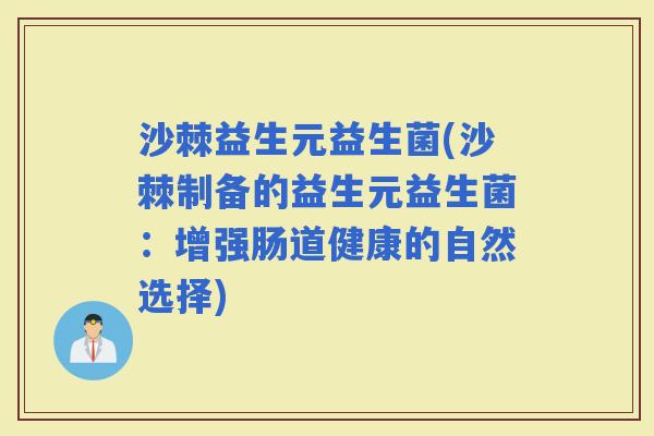 沙棘益生元益生菌(沙棘制备的益生元益生菌:增强肠道健康的自然选择) 沙棘益生元益生菌(沙棘制备的益生元益生菌:增强肠道健康的自然选择)