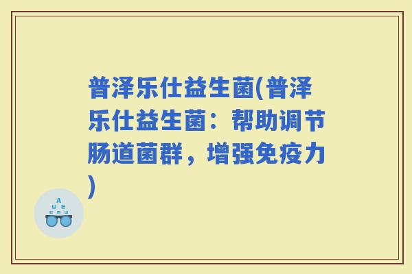 普泽乐仕益生菌(普泽乐仕益生菌:帮助调节肠道菌群,增强力) 普泽乐仕益生菌(普泽乐仕益生菌:帮助调节肠道菌群,增强力)