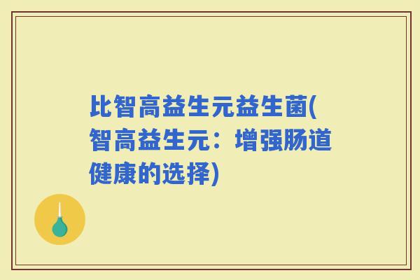 比智高益生元益生菌(智高益生元：增强肠道健康的选择)